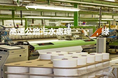 “高速公路污水處理，綠色出行新篇章”